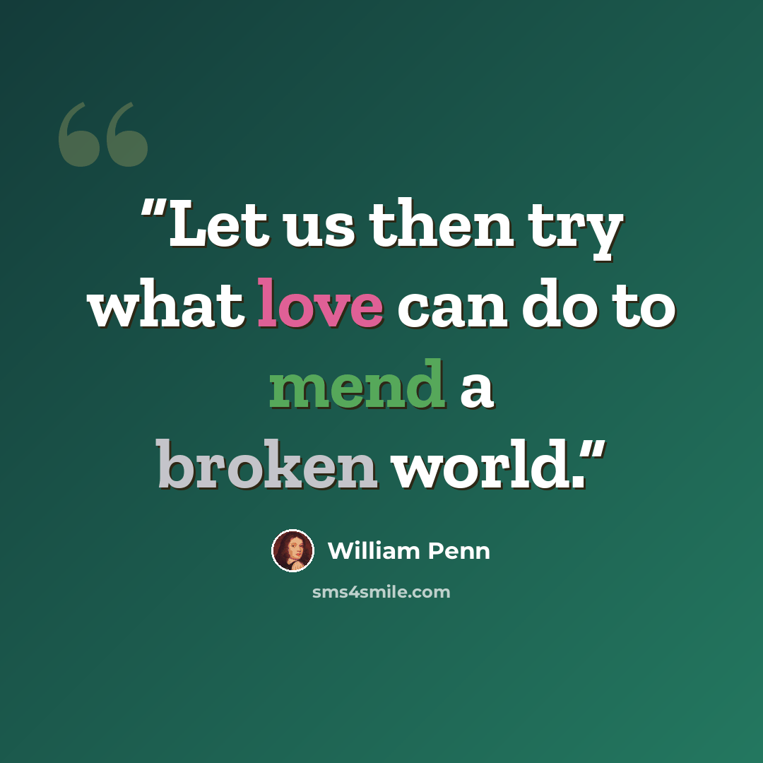 “Let us then try what love can do to mend a broken world.” quote by William Penn