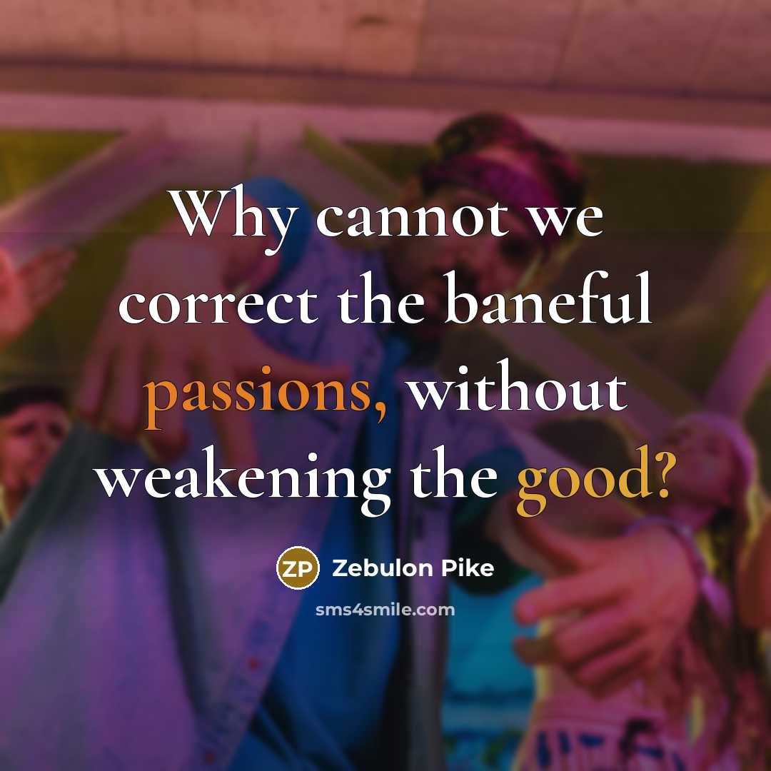 “Why cannot we correct the baneful passions, without weakening the good?” quote by Zebulon Pike