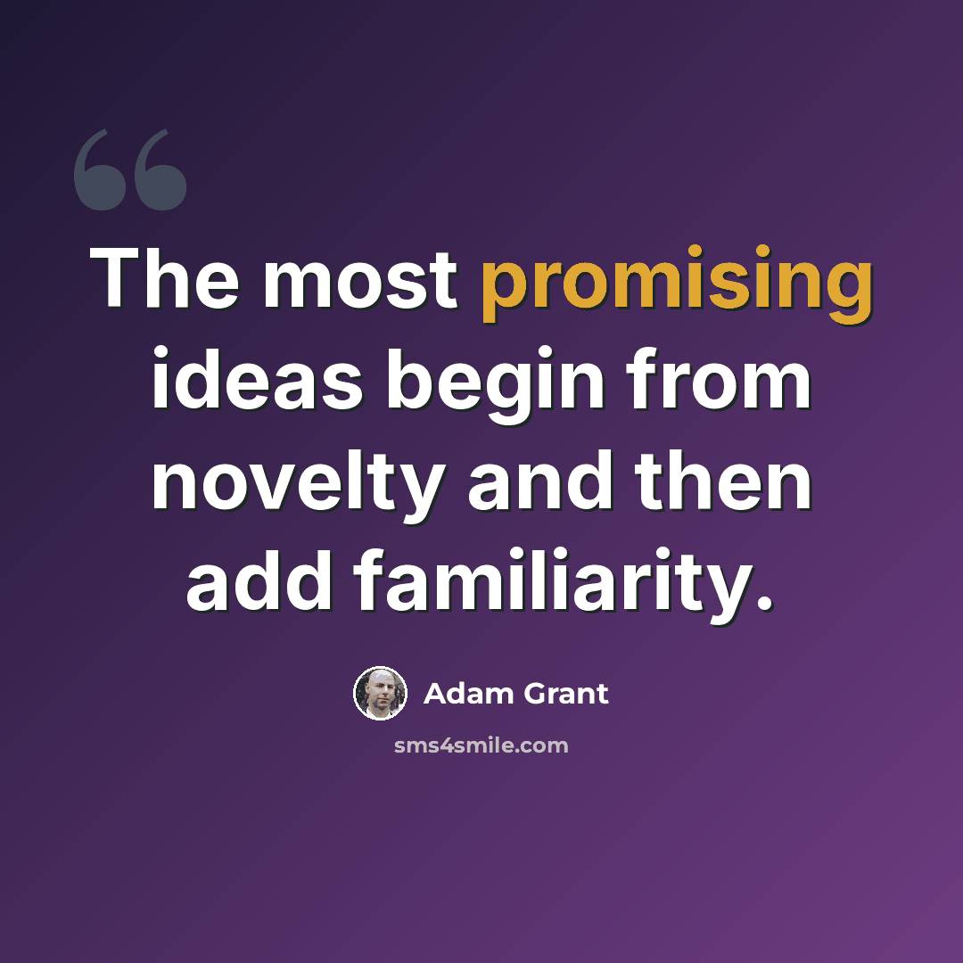 “The most promising ideas begin from novelty and then add familiarity.” quote by Adam Grant