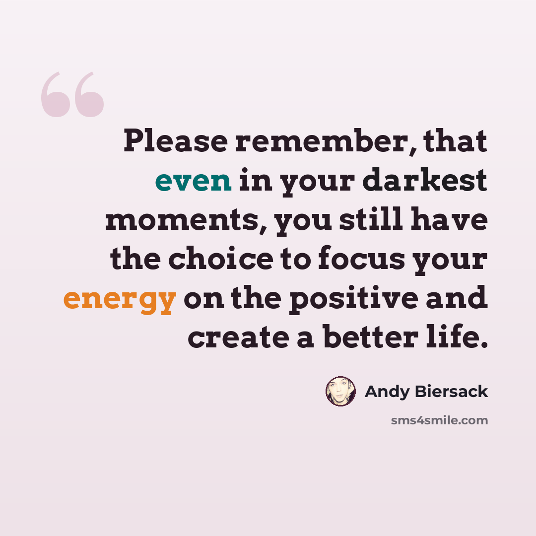 “Please remember, that even in your darkest moments, you still have the choice to focus your energy on the positive and create a better life.” quote by Andy Biersack