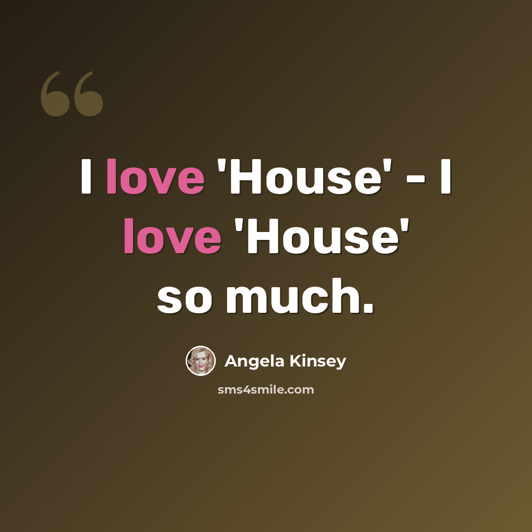 “I love 'House' - I love 'House' so much.” quote by Angela Kinsey