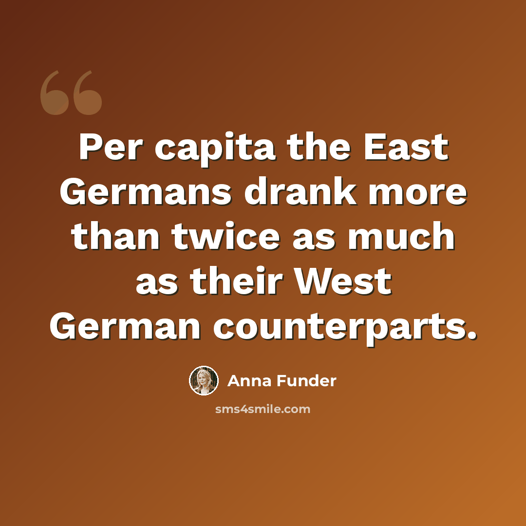 “Per capita the East Germans drank more than twice as much as their West German counterparts.” quote by Anna Funder
