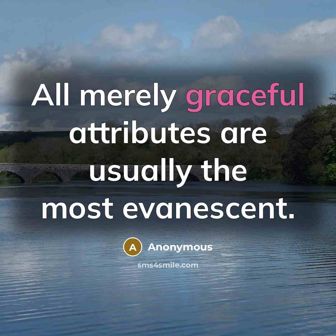“All merely graceful attributes are usually the most evanescent.” quote by Anonymous