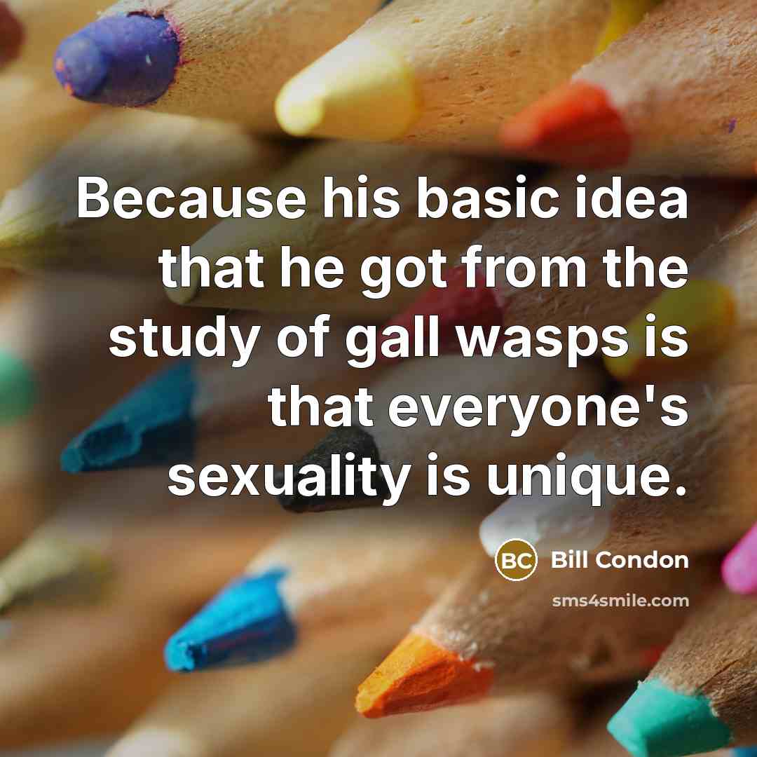 “Because his basic idea that he got from the study of gall wasps is that everyone's sexuality is unique.” quote by Bill Condon