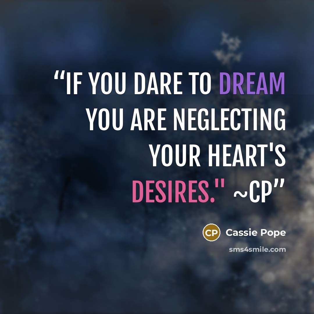 “If you dare to dream you are neglecting your heart's desires." ~CP” quote by Cassie Pope