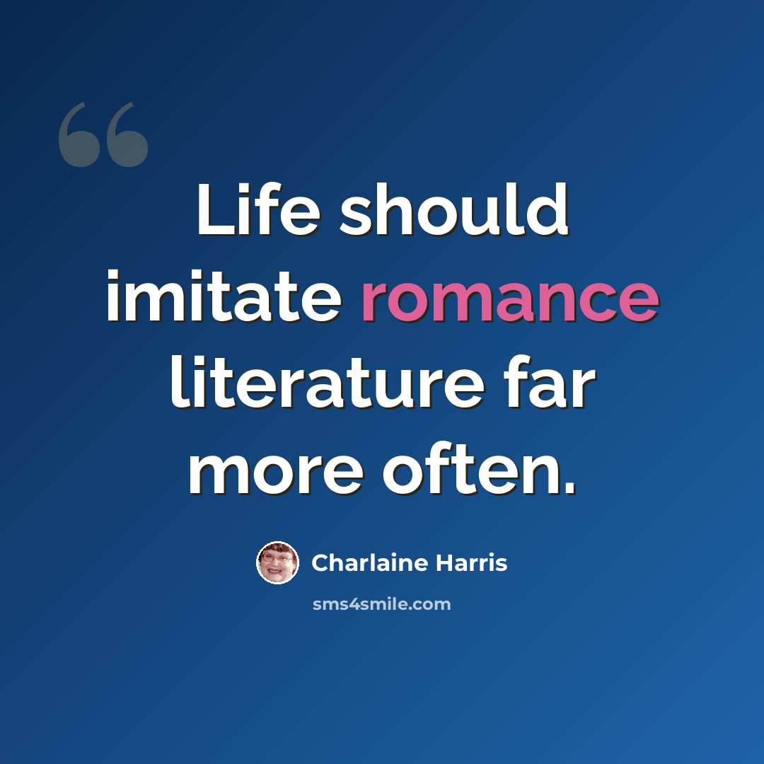“Life should imitate romance literature far more often.” quote by Charlaine Harris