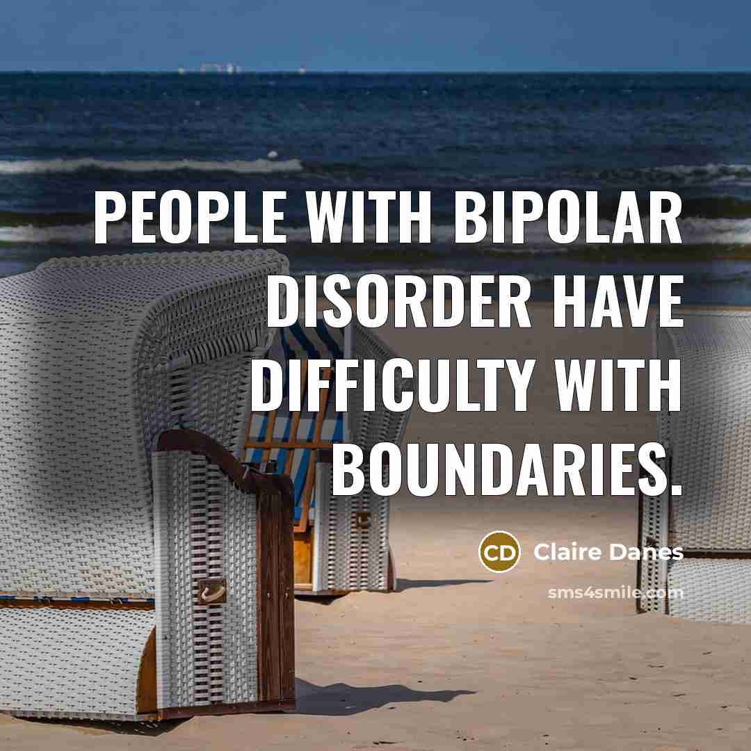 “People with bipolar disorder have difficulty with boundaries.” quote by Claire Danes