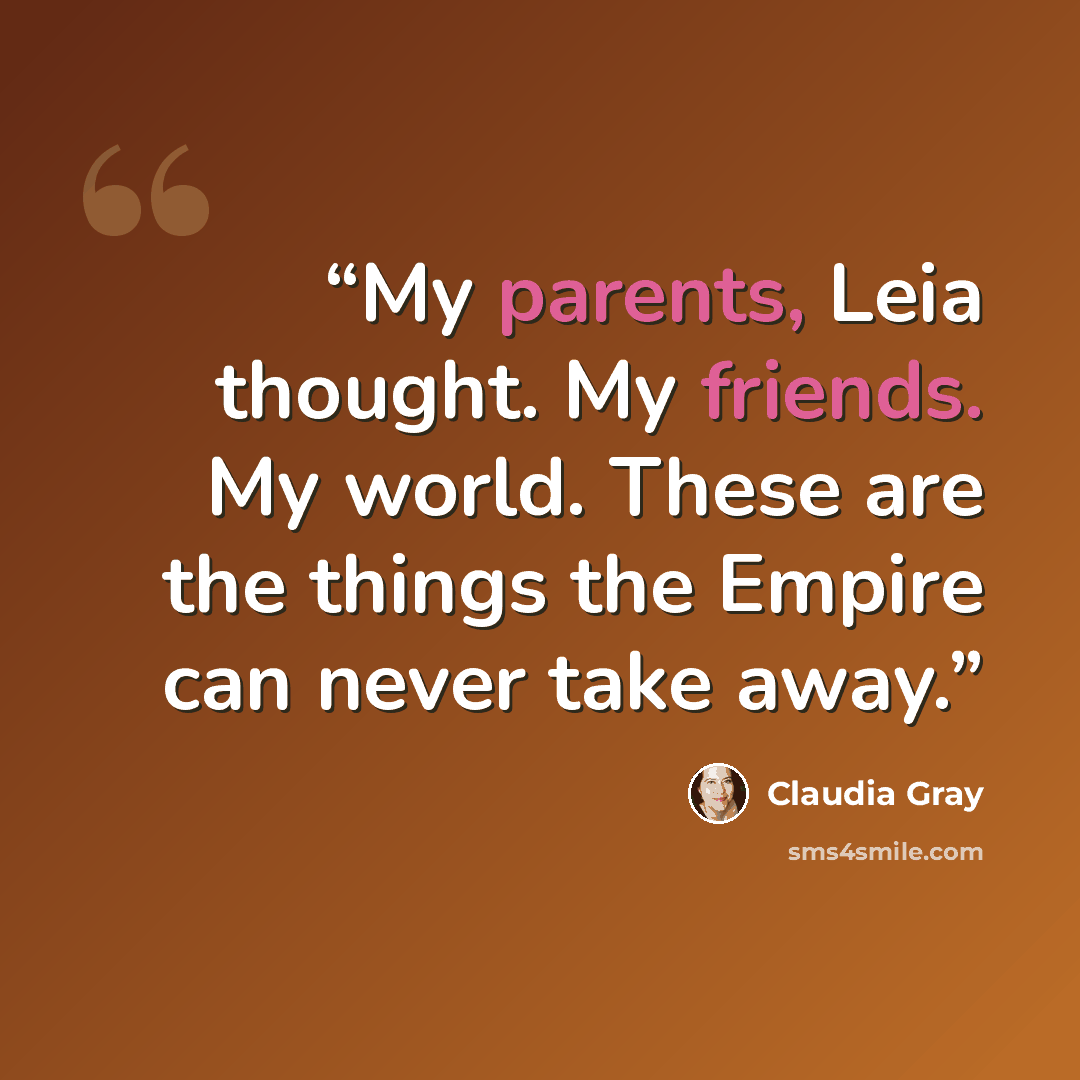 “My parents, Leia thought. My friends. My world. These are the things the Empire can never take away.” quote by Claudia Gray