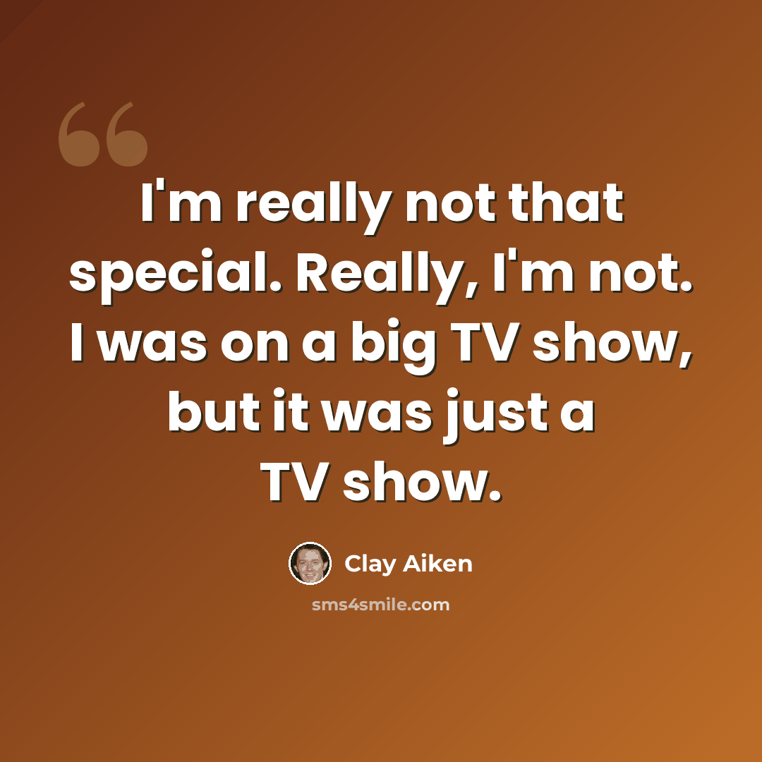 “I'm really not that special. Really, I'm not. I was on a big TV show, but it was just a TV show.” quote by Clay Aiken