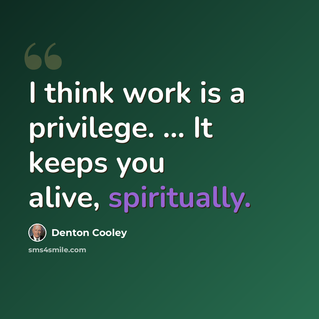 “I think work is a privilege. ... It keeps you alive, spiritually.” quote by Denton Cooley