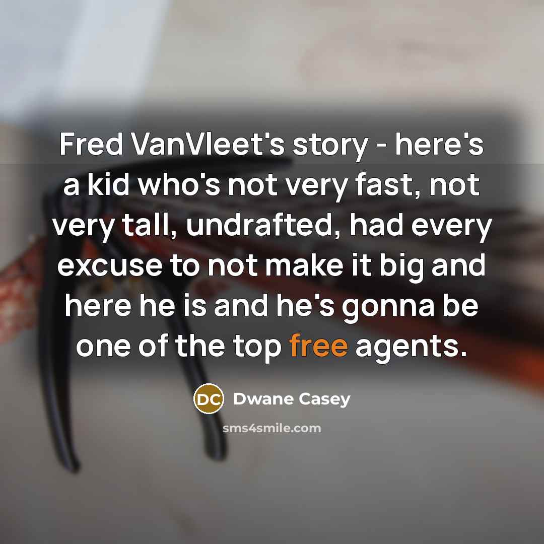 “Fred VanVleet's story - here's a kid who's not very fast, not very tall, undrafted, had every excuse to not make it big and here he is and he's gonna be one of the top free agents.” quote by Dwane Casey