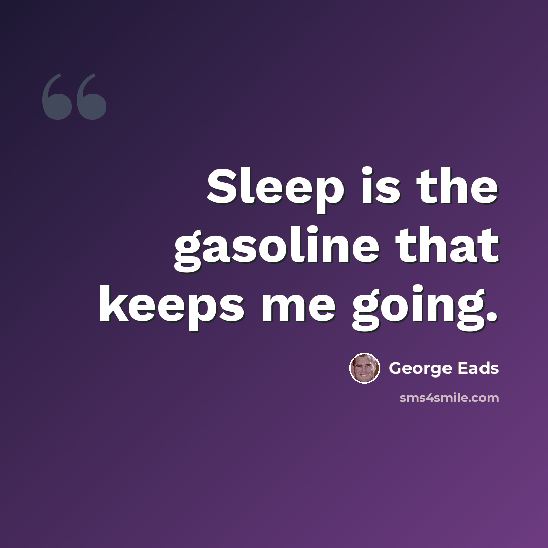 “Sleep is the gasoline that keeps me going.” quote by George Eads