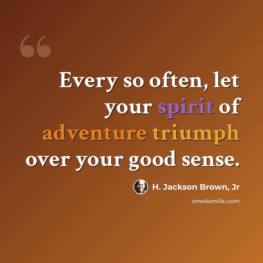 “Every so often, let your spirit of adventure triumph over your good sense.” quote by H. Jackson Brown, Jr