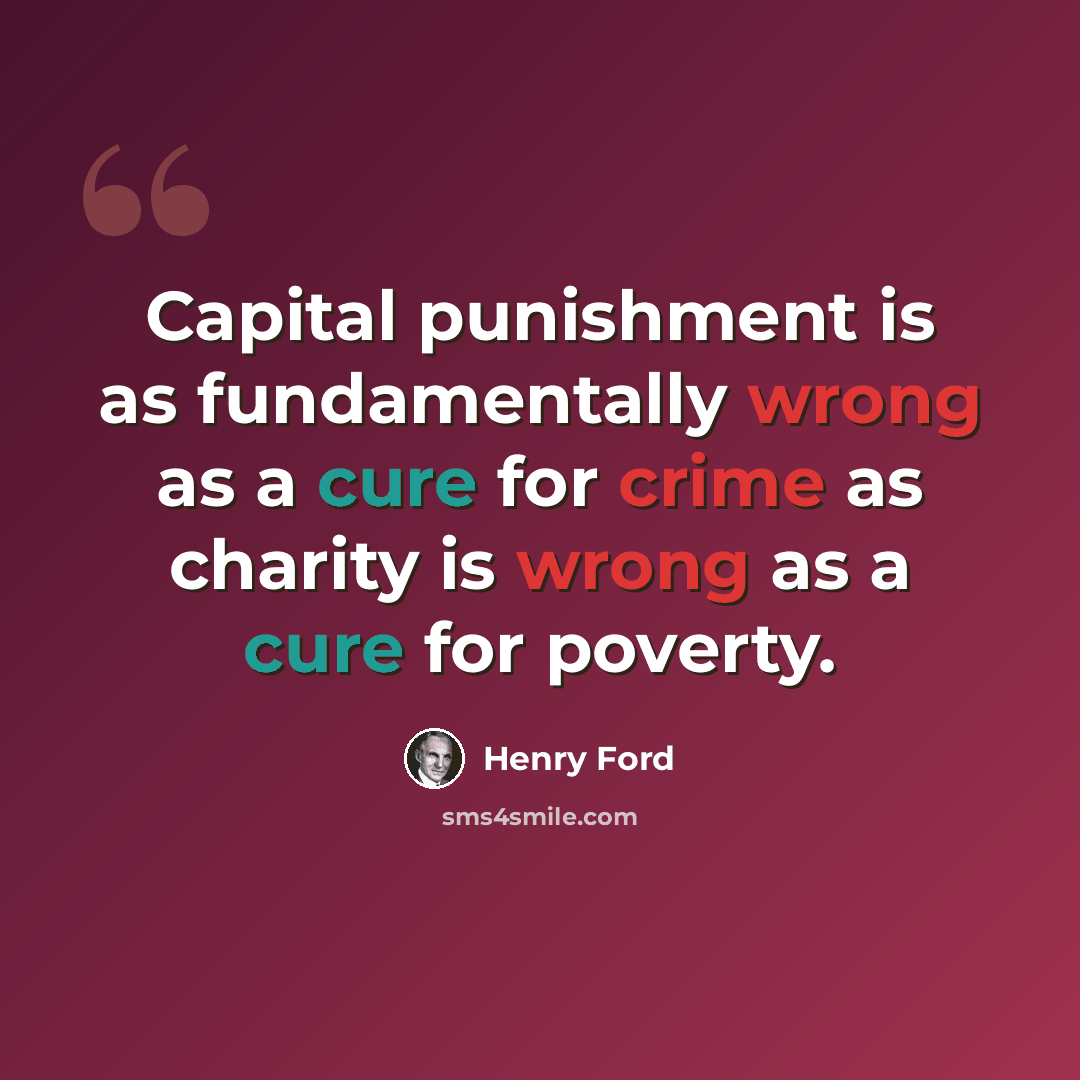 “Capital punishment is as fundamentally wrong as a cure for crime as charity is wrong as a cure for poverty.” quote by Henry Ford