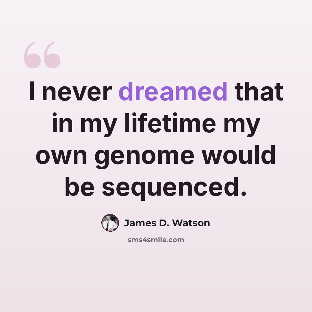 “I never dreamed that in my lifetime my own genome would be sequenced.” quote by James D. Watson