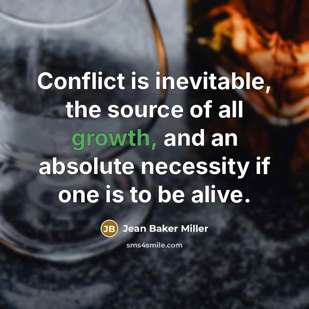 “Conflict is inevitable, the source of all growth, and an absolute necessity if one is to be alive.” quote by Jean Baker Miller