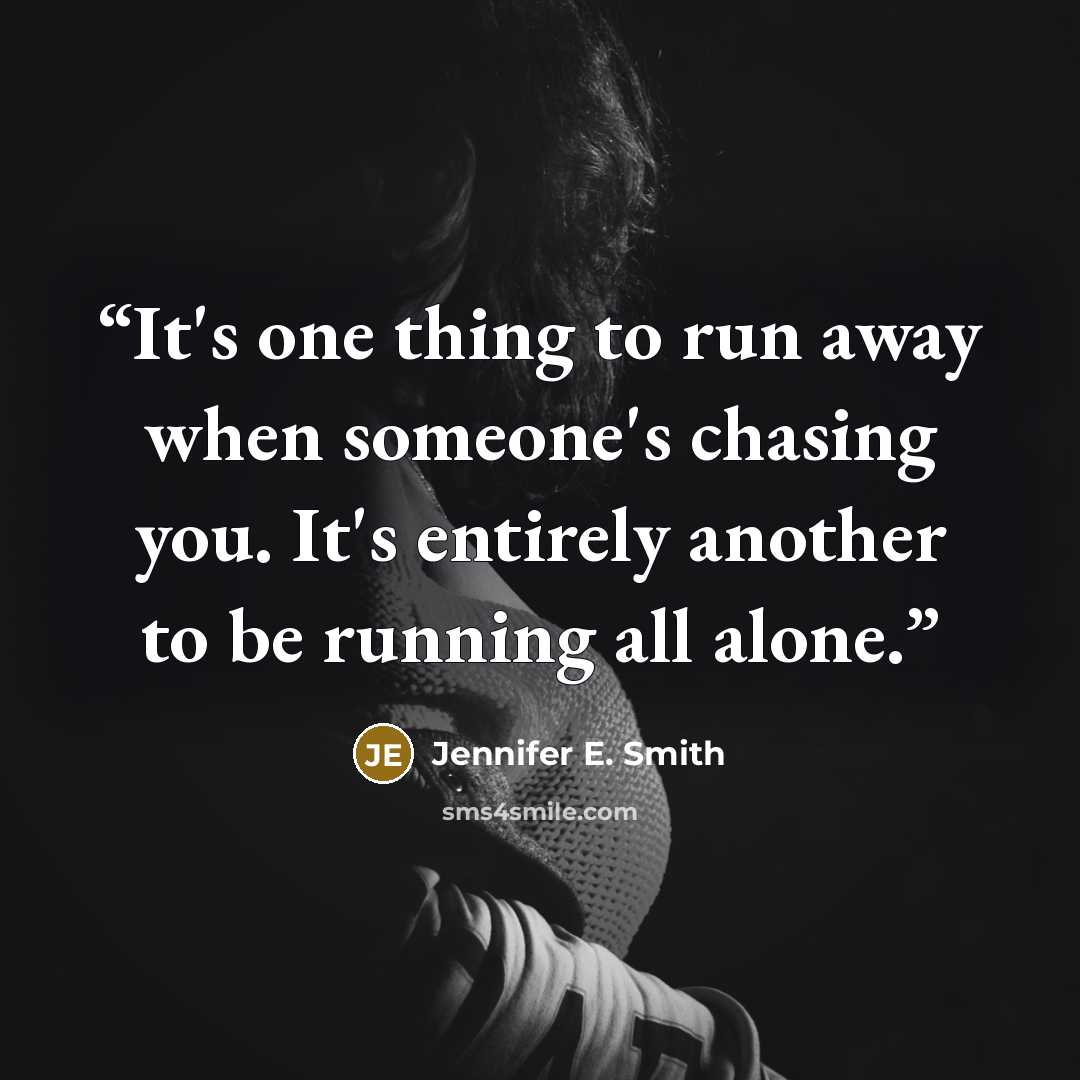 “It's one thing to run away when someone's chasing you. It's entirely another to be running all alone.” quote by Jennifer E. Smith