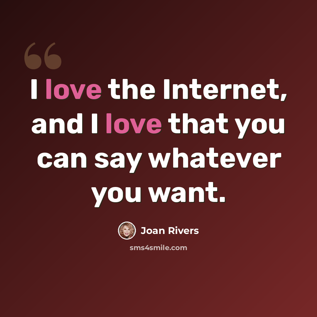 “I love the Internet, and I love that you can say whatever you want.” quote by Joan Rivers