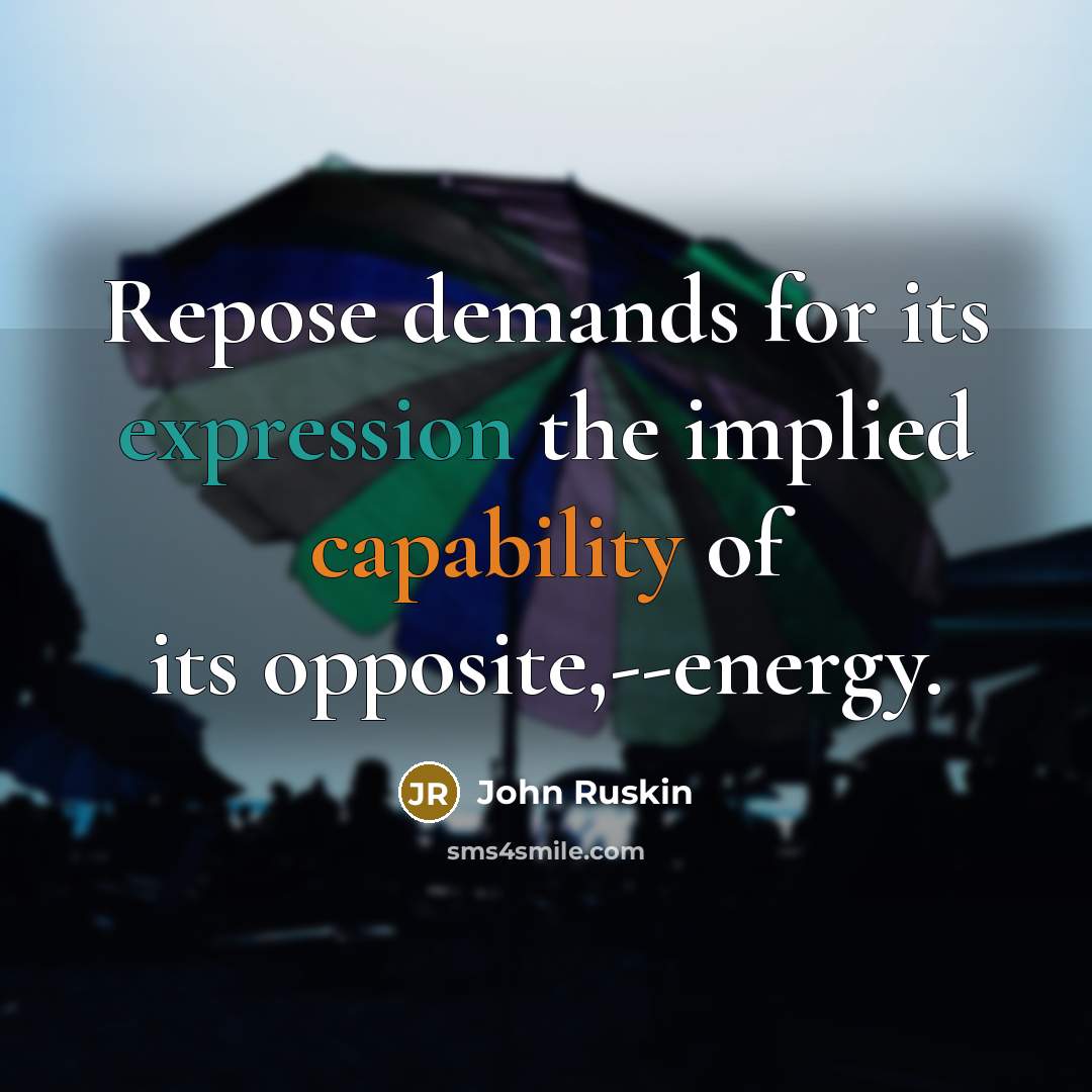 “Repose demands for its expression the implied capability of its opposite,--energy.” quote by John Ruskin