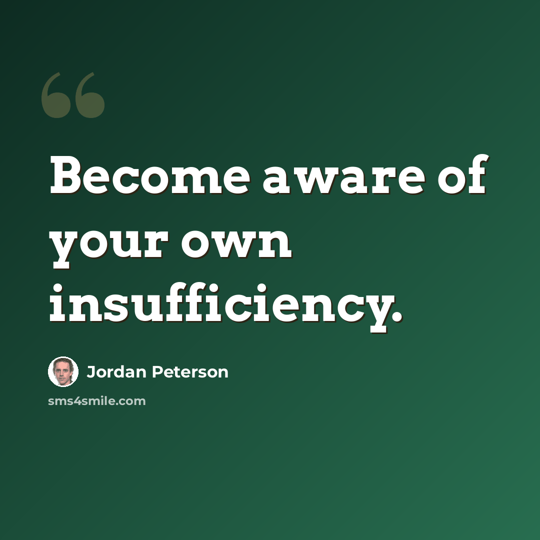 “Become aware of your own insufficiency.” quote by Jordan Peterson