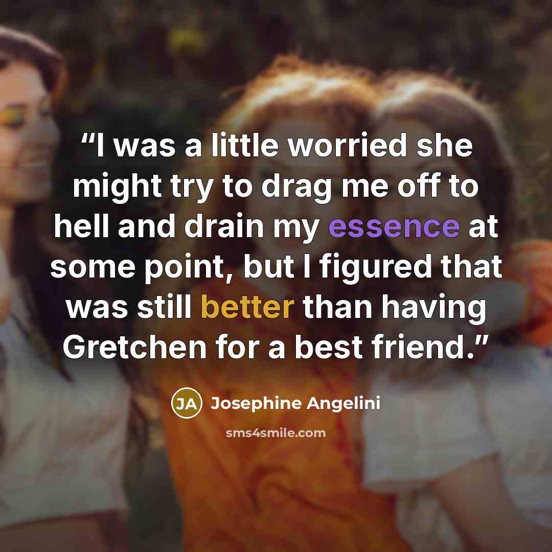 “I was a little worried she might try to drag me off to hell and drain my essence at some point, but I figured that was still better than having Gretchen for a best friend.” quote by Josephine Angelini