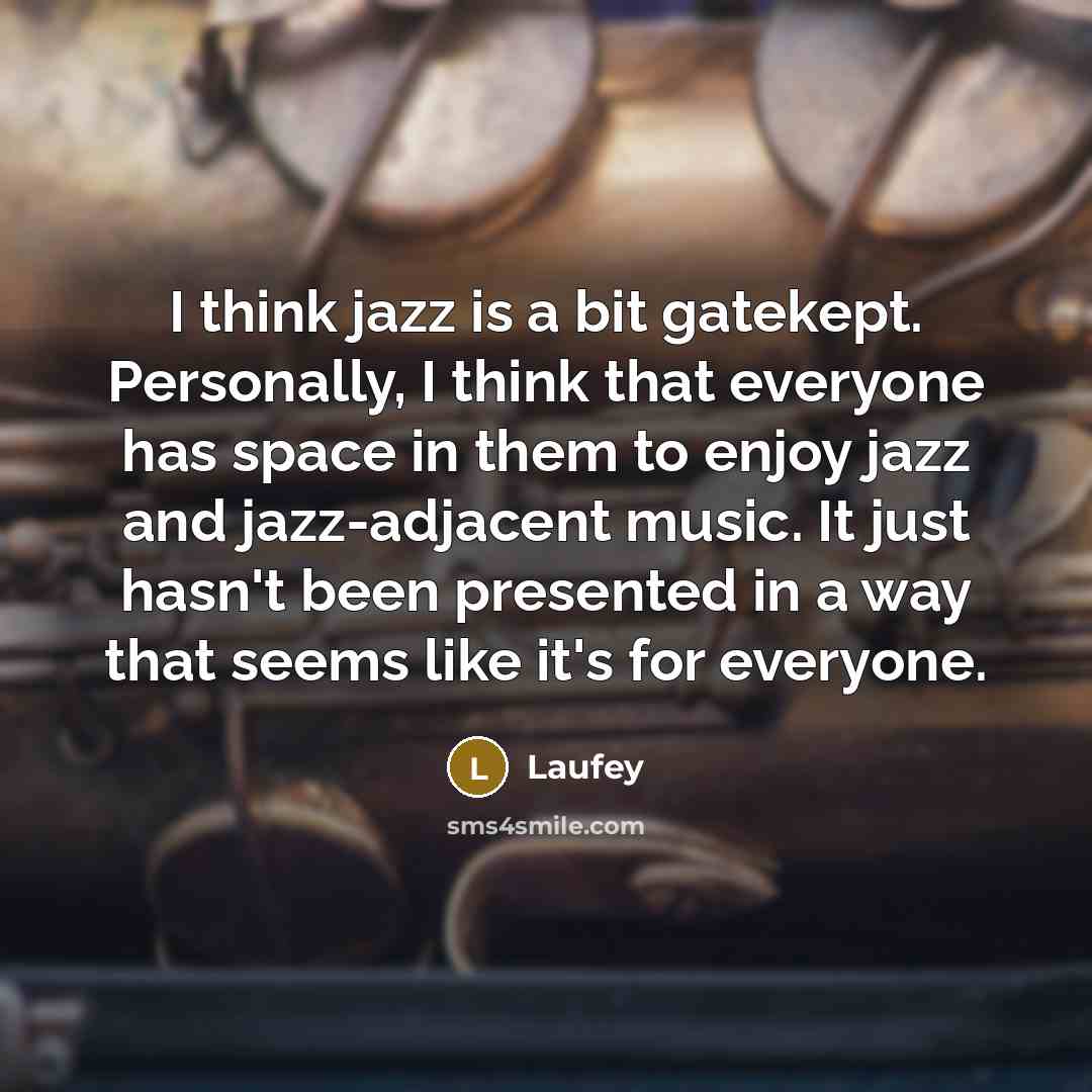 “I think jazz is a bit gatekept. Personally, I think that everyone has space in them to enjoy jazz and jazz-adjacent music. It just hasn't been presented in a way that seems like it's for everyone.” quote by Laufey
