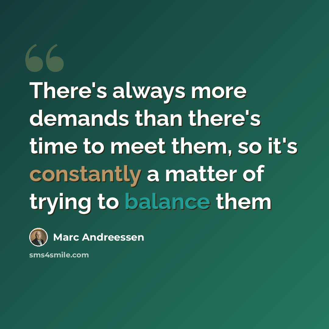 “There's always more demands than there's time to meet them, so it's constantly a matter of trying to balance them” quote by Marc Andreessen