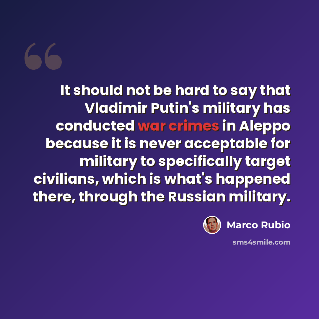 “It should not be hard to say that Vladimir Putin's military has conducted war crimes in Aleppo because it is never acceptable for military to specifically target civilians, which is what's happened there, through the Russian military.” quote by Marco Rubio