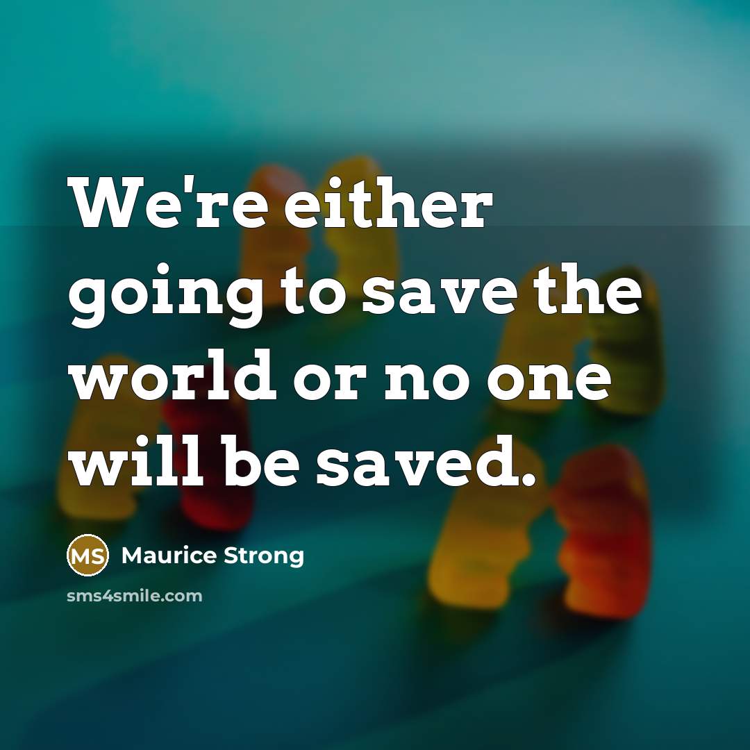 “We're either going to save the world or no one will be saved.” quote by Maurice Strong