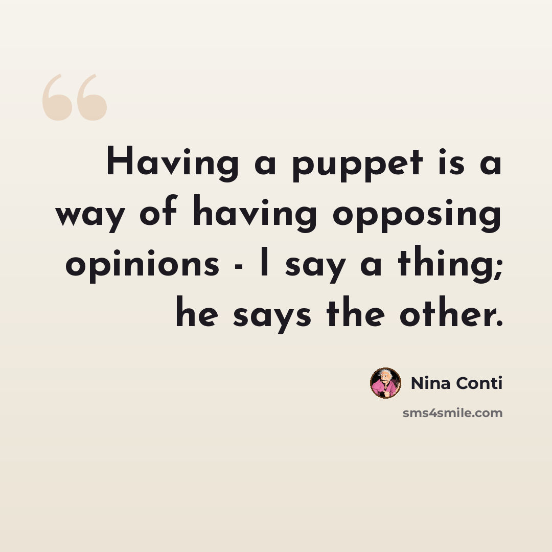 “Having a puppet is a way of having opposing opinions - I say a thing; he says the other.” quote by Nina Conti