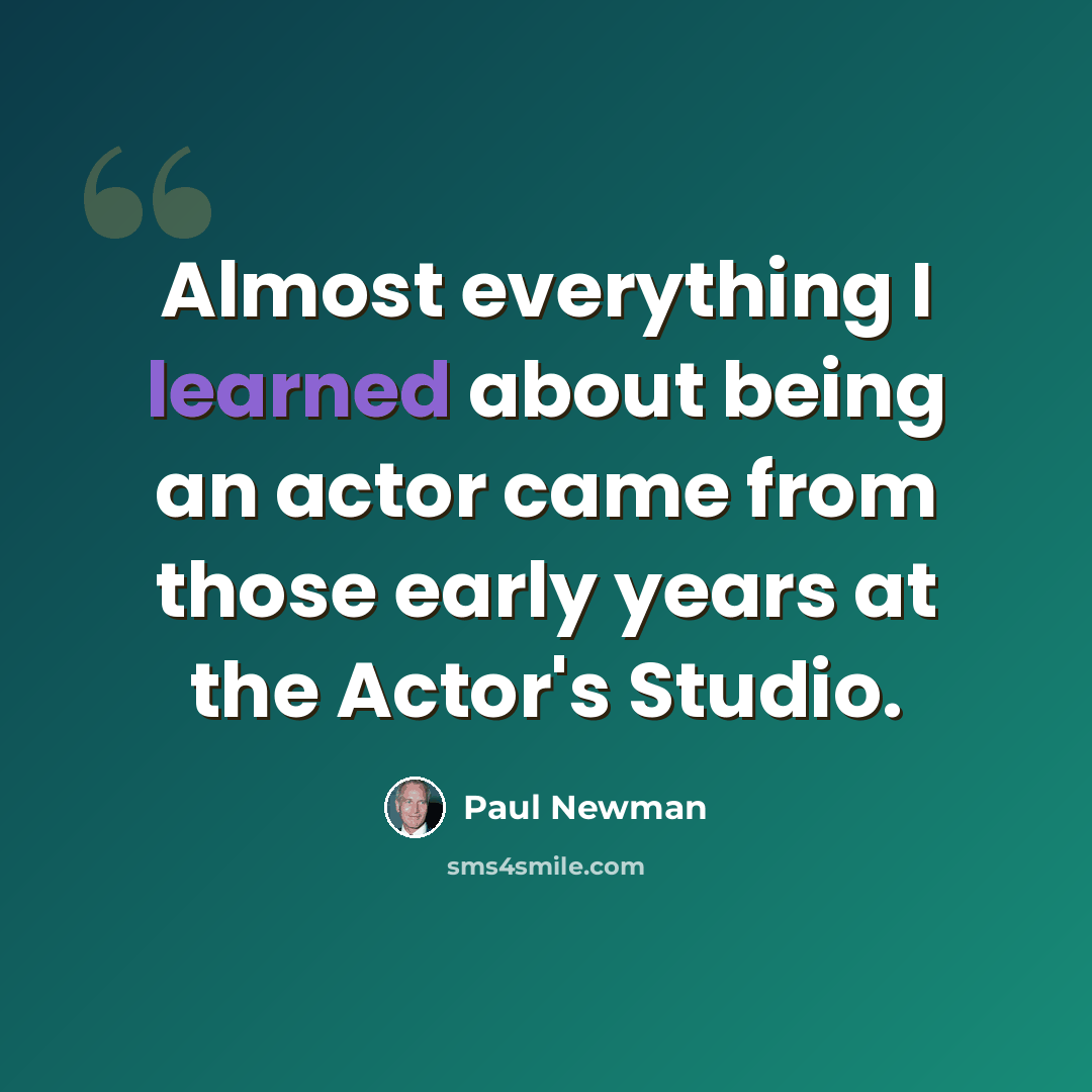 “Almost everything I learned about being an actor came from those early years at the Actor's Studio.” quote by Paul Newman