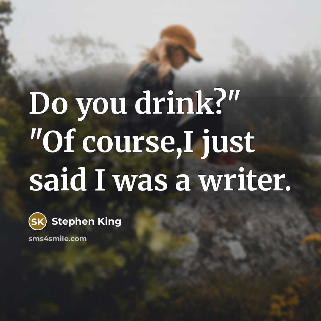 “Do you drink?" "Of course,I just said I was a writer.” quote by Stephen King