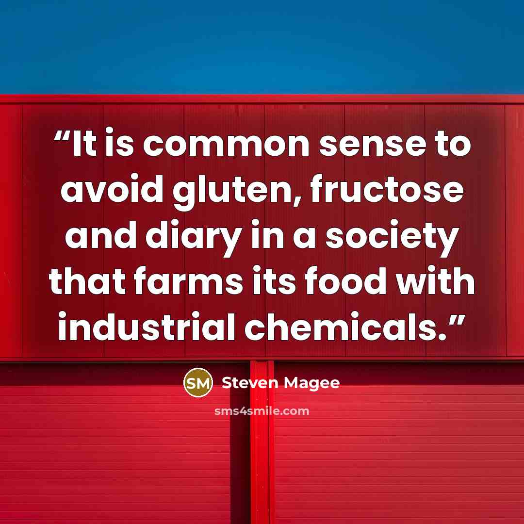 “It is common sense to avoid gluten, fructose and diary in a society that farms its food with industrial chemicals.” quote by Steven Magee