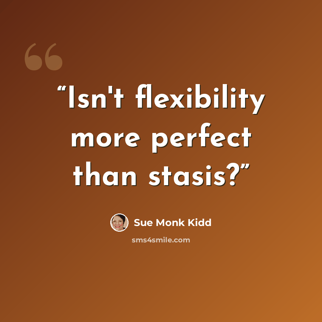 “Isn't flexibility more perfect than stasis?” quote by Sue Monk Kidd