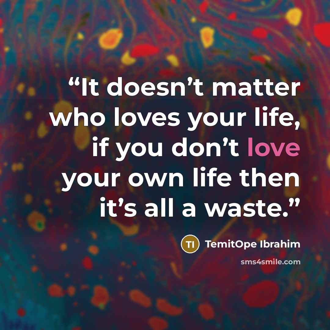 “It doesn’t matter who loves your life, if you don’t love your own life then it’s all a waste.” quote by TemitOpe Ibrahim