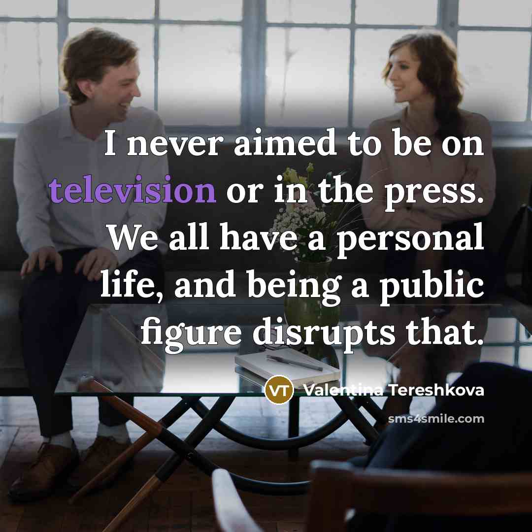 “I never aimed to be on television or in the press. We all have a personal life, and being a public figure disrupts that.” quote by Valentina Tereshkova