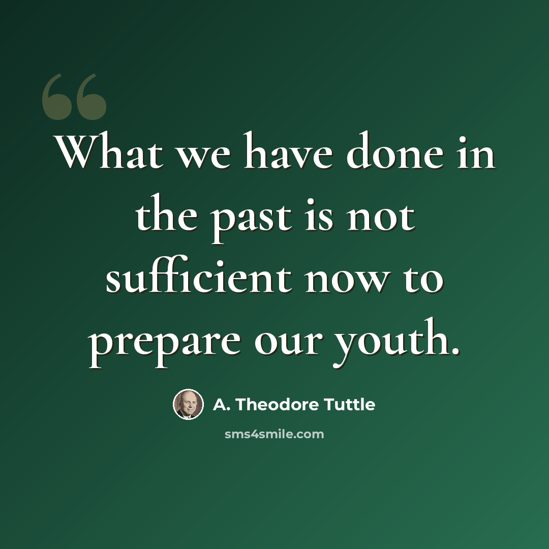 “What we have done in the past is not sufficient now to prepare our youth.” quote by A. Theodore Tuttle