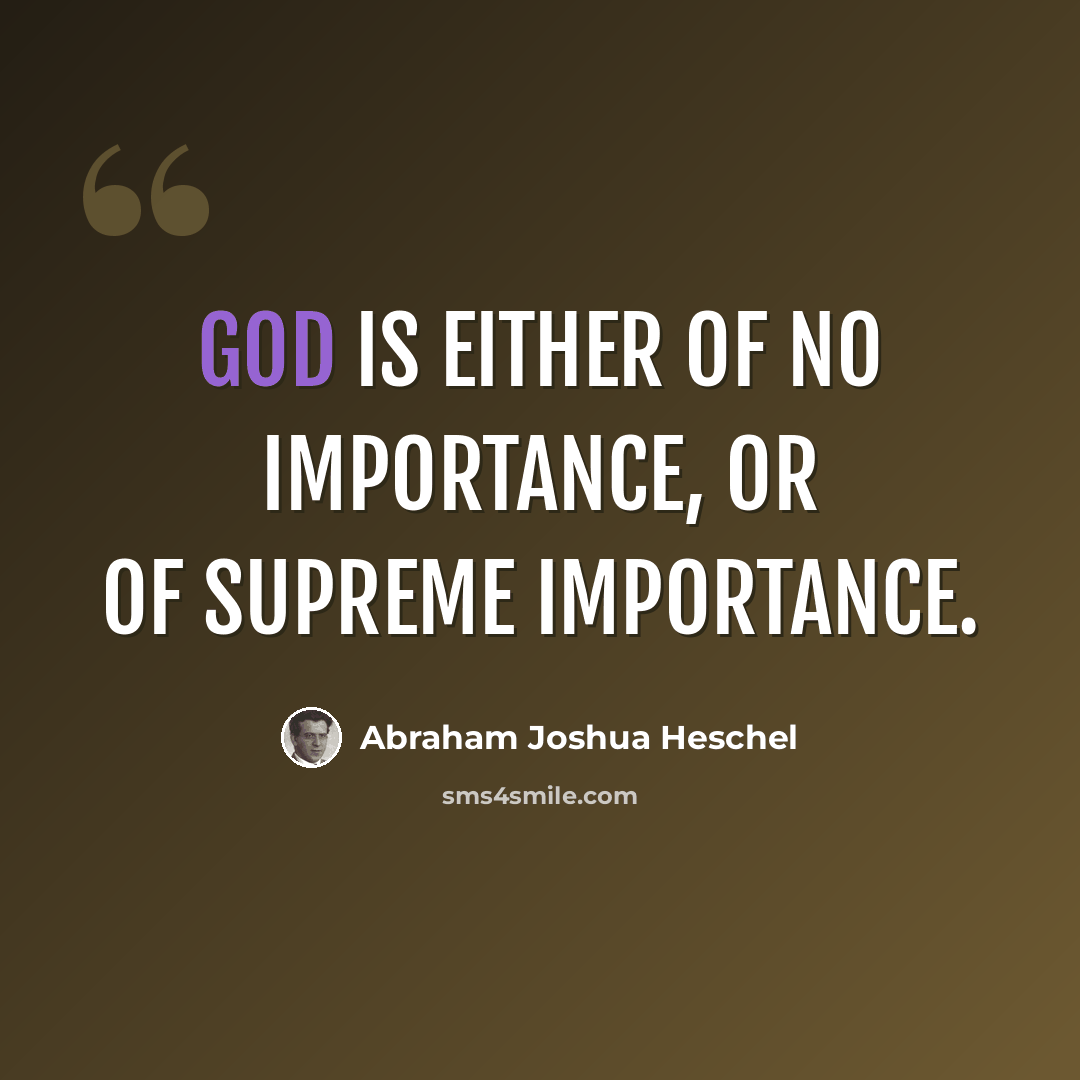 “God is either of no importance, or of supreme importance.” quote by Abraham Joshua Heschel