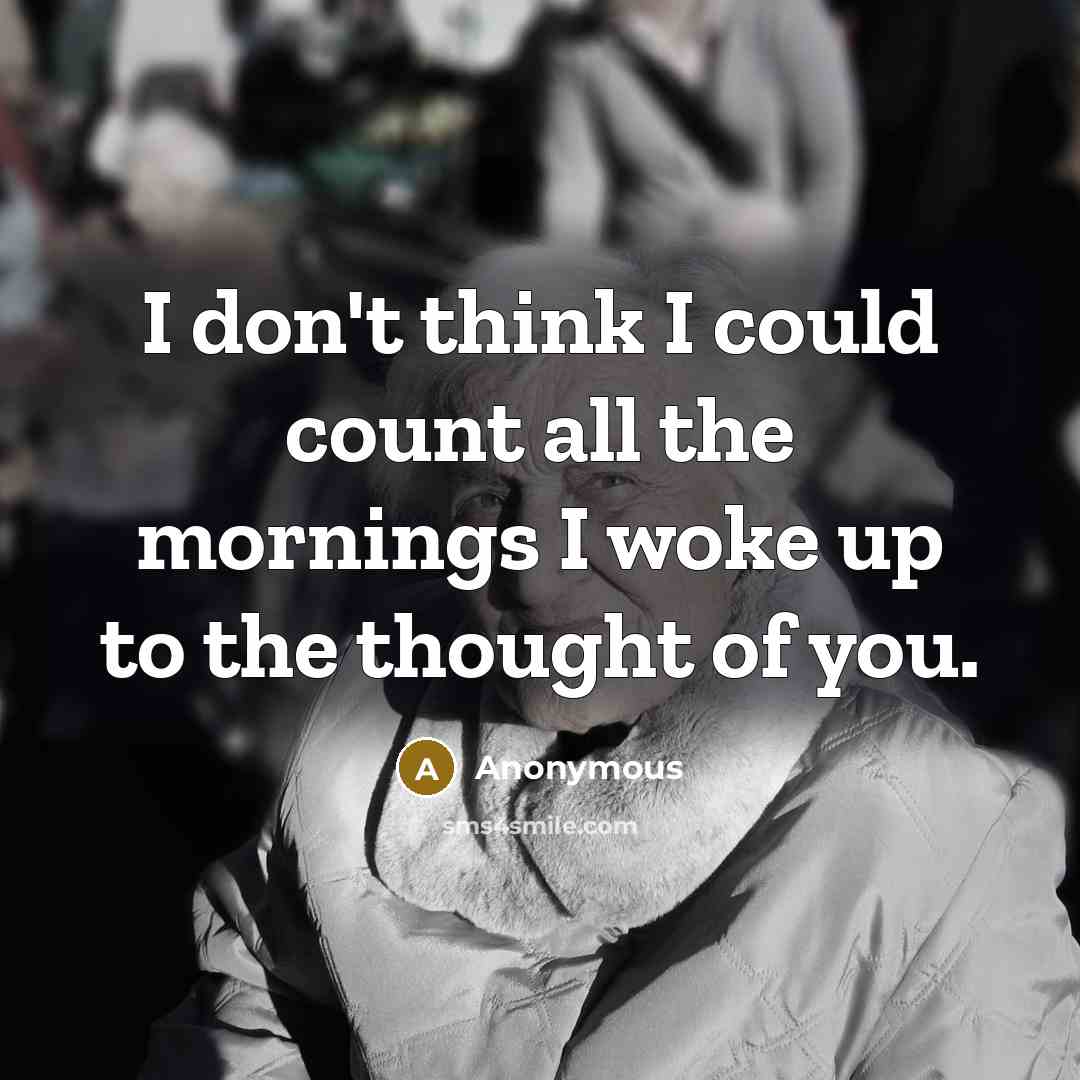“I don't think I could count all the mornings I woke up to the thought of you.” quote by Anonymous