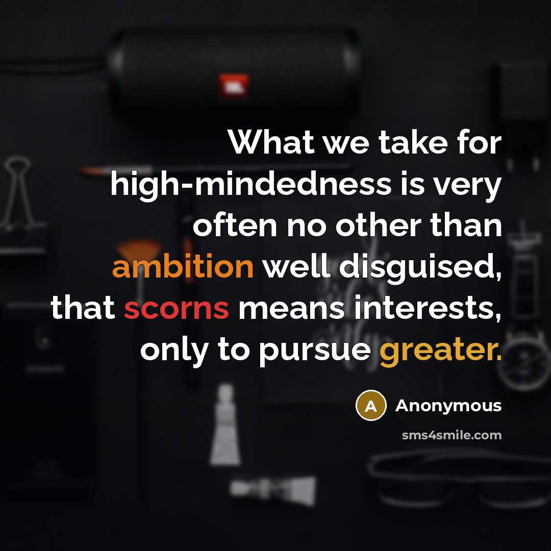“What we take for high-mindedness is very often no other than ambition well disguised, that scorns means interests, only to pursue greater.” quote by Anonymous