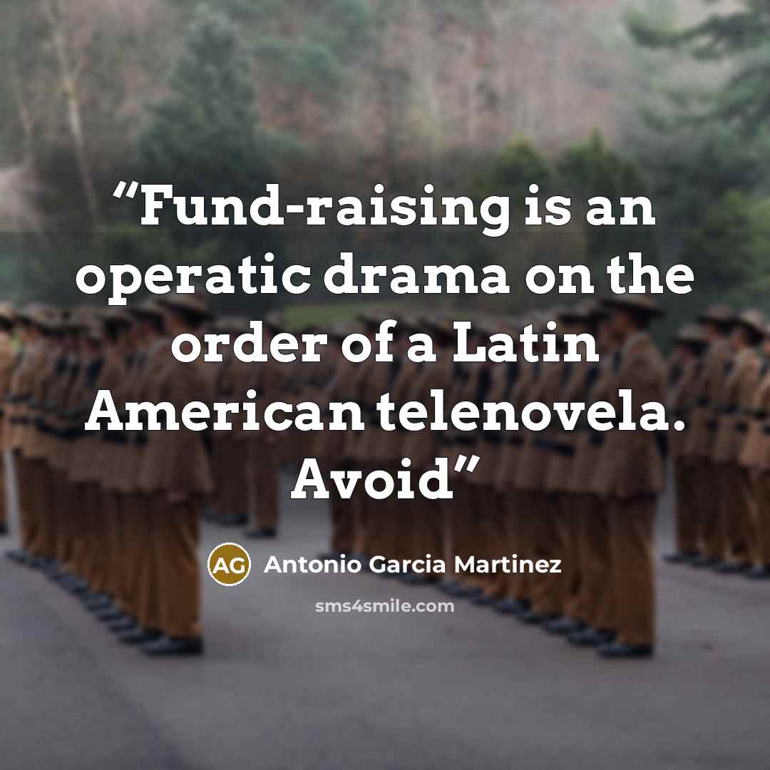 “Fund-raising is an operatic drama on the order of a Latin American telenovela. Avoid” quote by Antonio Garcia Martinez