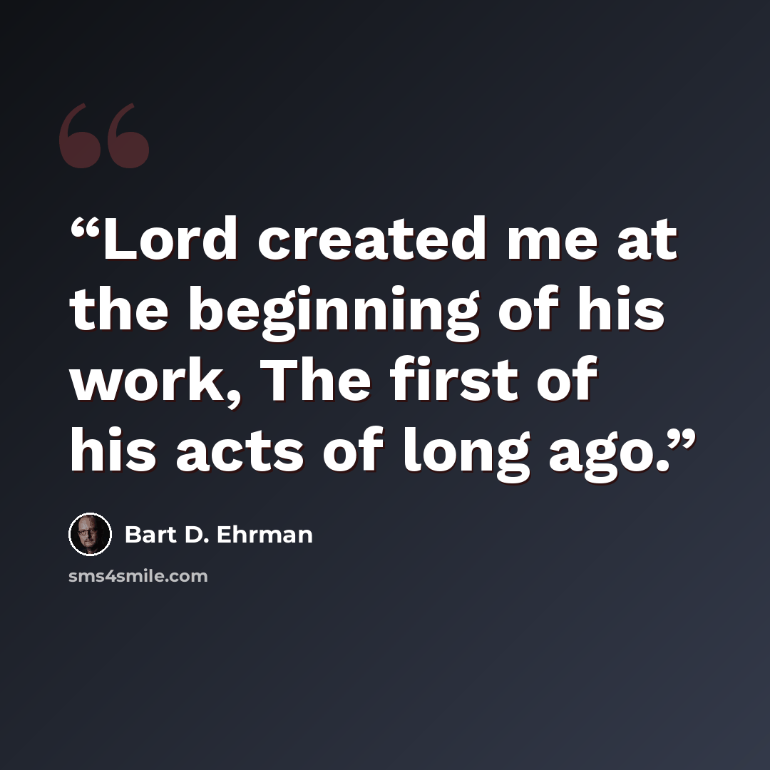 “Lord created me at the beginning of his work, The first of his acts of long ago.” quote by Bart D. Ehrman