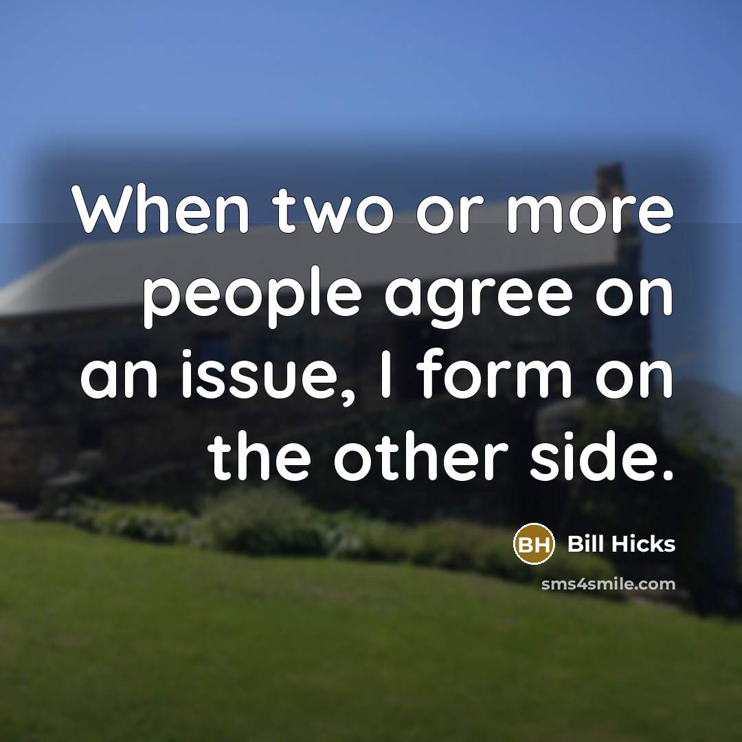 “When two or more people agree on an issue, I form on the other side.” quote by Bill Hicks