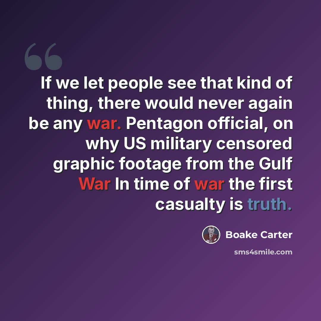 “If we let people see that kind of thing, there would never again be any war. Pentagon official, on why US military censored graphic footage from the Gulf War In time of war the first casualty is truth.” quote by Boake Carter