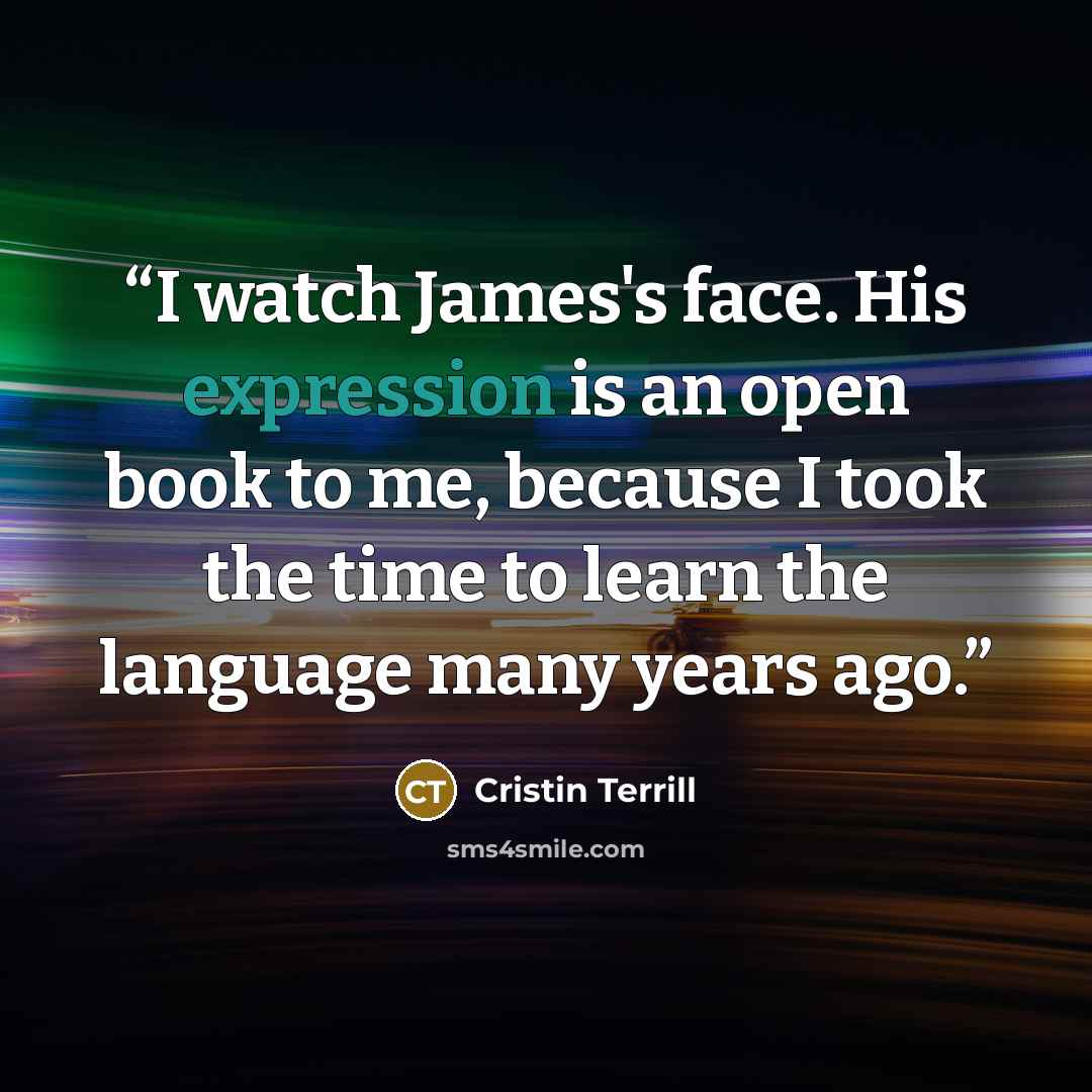 “I watch James's face. His expression is an open book to me, because I took the time to learn the language many years ago.” quote by Cristin Terrill