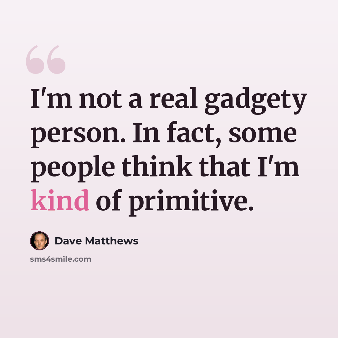 “I'm not a real gadgety person. In fact, some people think that I'm kind of primitive.” quote by Dave Matthews