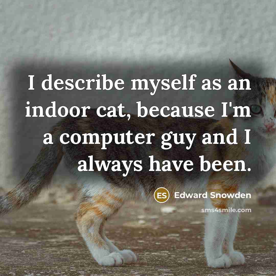 “I describe myself as an indoor cat, because I'm a computer guy and I always have been.” quote by Edward Snowden