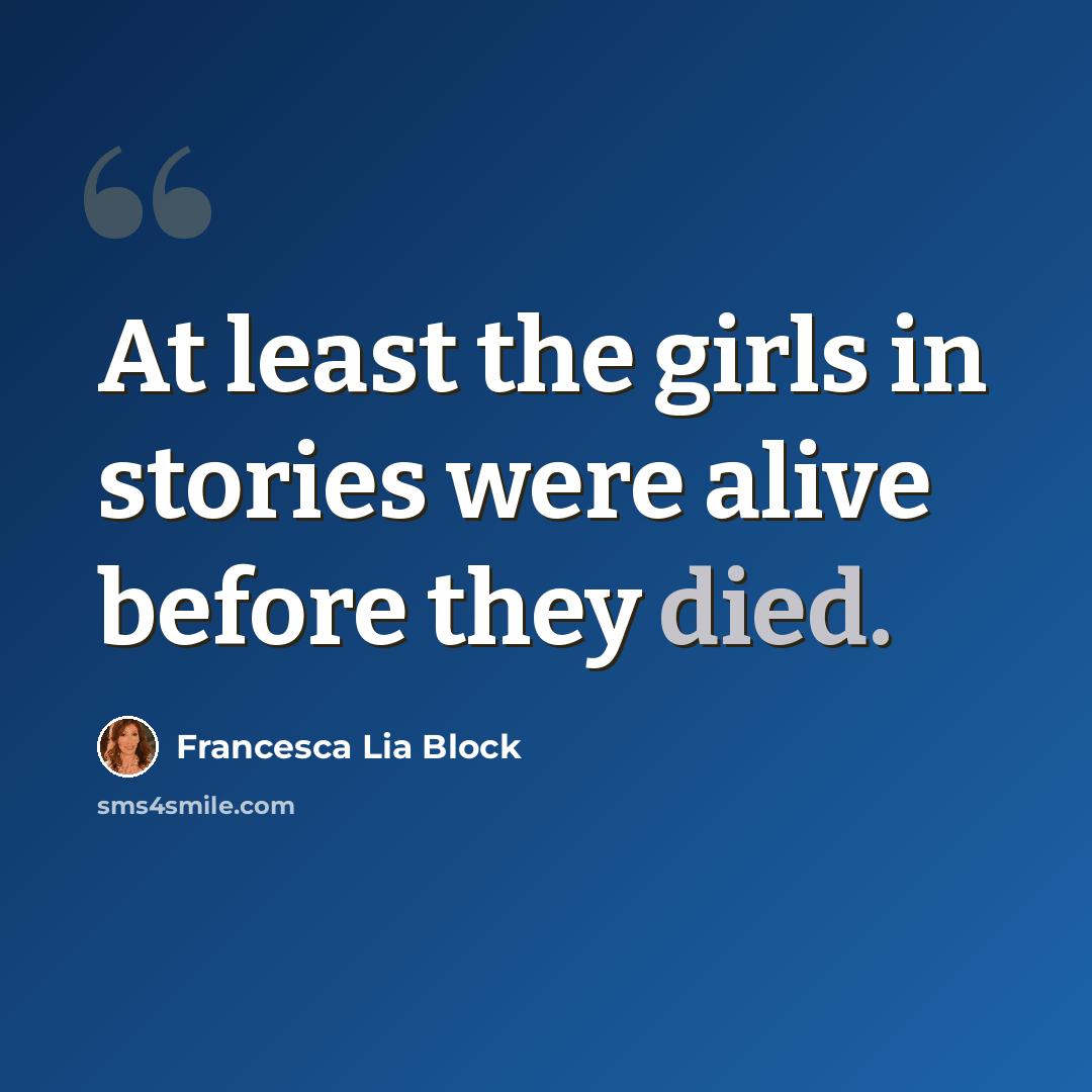 “At least the girls in stories were alive before they died.” quote by Francesca Lia Block