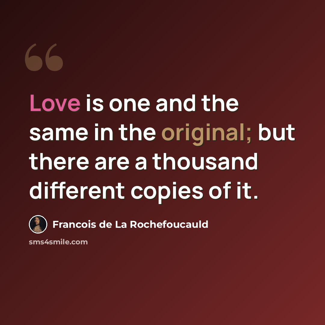 “Love is one and the same in the original; but there are a thousand different copies of it.” quote by Francois de La Rochefoucauld