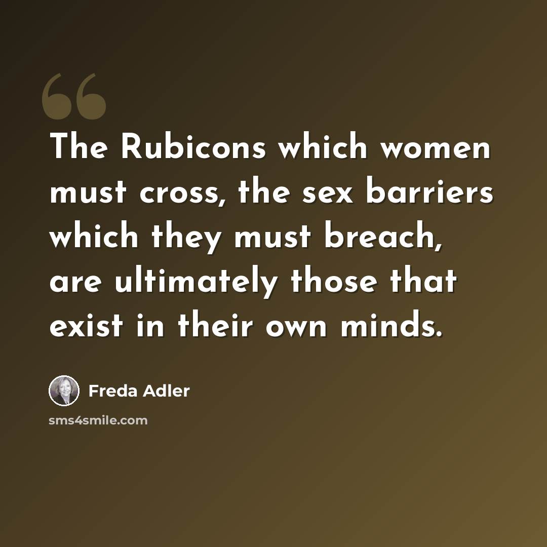 “The Rubicons which women must cross, the sex barriers which they must breach, are ultimately those that exist in their own minds.” quote by Freda Adler